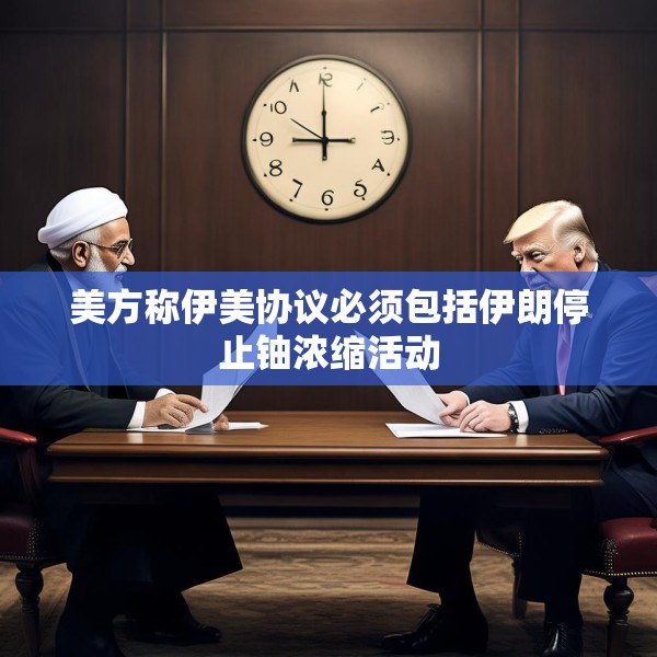 美方称伊美协议必须包括伊朗停止铀浓缩活动