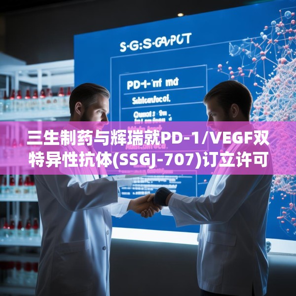 三生制药与辉瑞就PD-1/VEGF双特异性抗体(SSGJ-707)订立许可协议