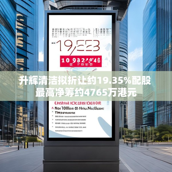 升辉清洁拟折让约19.35%配股 最高净筹约4765万港元