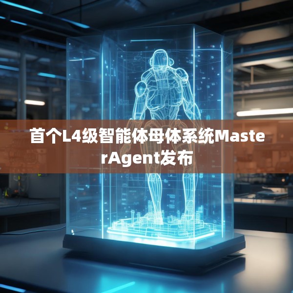 首个L4级智能体母体系统MasterAgent发布