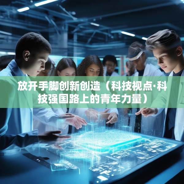 放开手脚创新创造（科技视点·科技强国路上的青年力量）