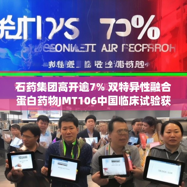石药集团高开逾7% 双特异性融合蛋白药物JMT106中国临床试验获批