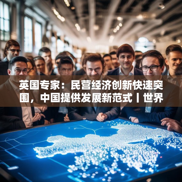 英国专家：民营经济创新快速突围，中国提供发展新范式丨世界观