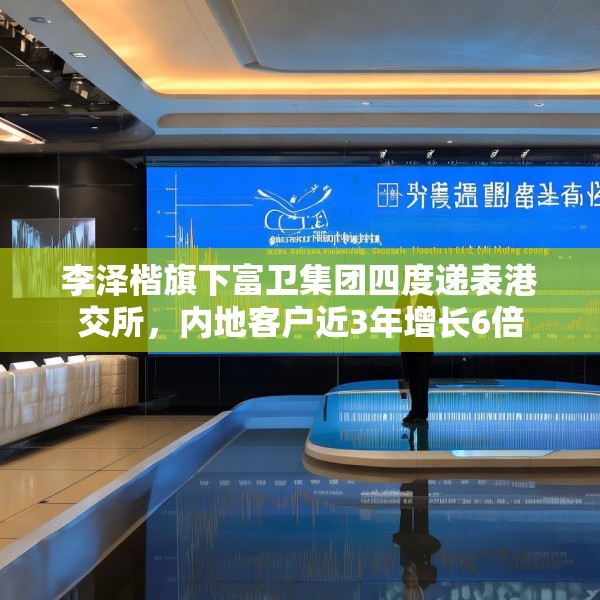李泽楷旗下富卫集团四度递表港交所，内地客户近3年增长6倍