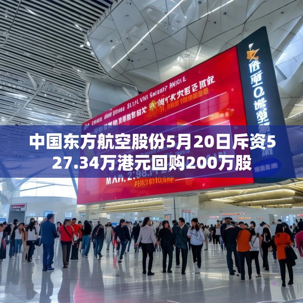 中国东方航空股份5月20日斥资527.34万港元回购200万股