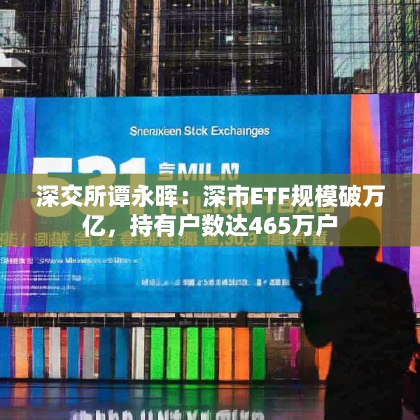 深交所谭永晖：深市ETF规模破万亿，持有户数达465万户