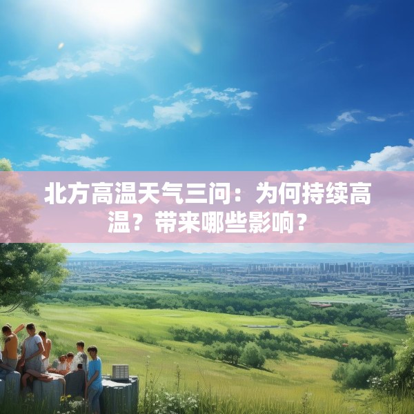 北方高温天气三问：为何持续高温？带来哪些影响？