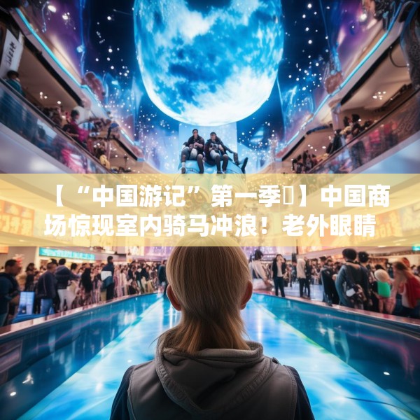 【“中国游记”第一季㉚】中国商场惊现室内骑马冲浪！老外眼睛瞪得像铜铃直言“超乎想象”