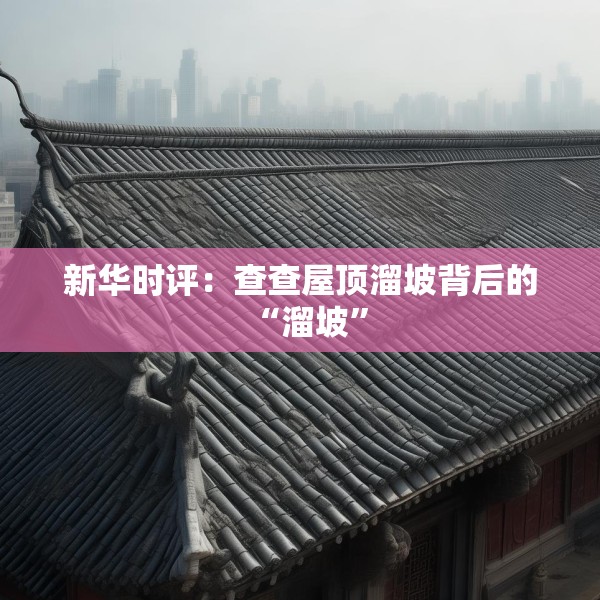 新华时评：查查屋顶溜坡背后的“溜坡”
