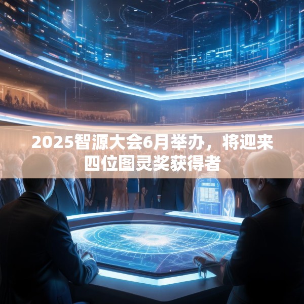 2025智源大会6月举办，将迎来四位图灵奖获得者