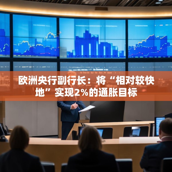 欧洲央行副行长：将“相对较快地”实现2%的通胀目标