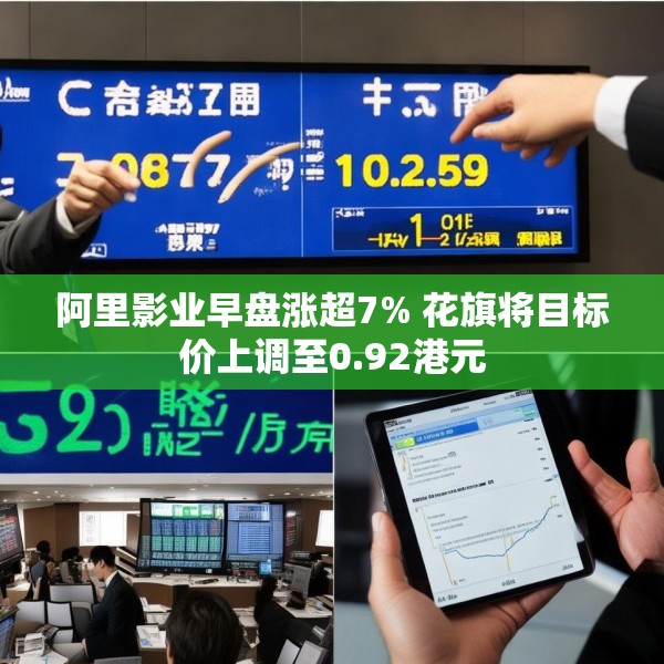 阿里影业早盘涨超7% 花旗将目标价上调至0.92港元