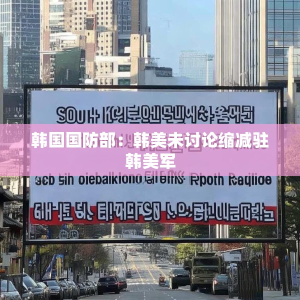 韩国国防部：韩美未讨论缩减驻韩美军
