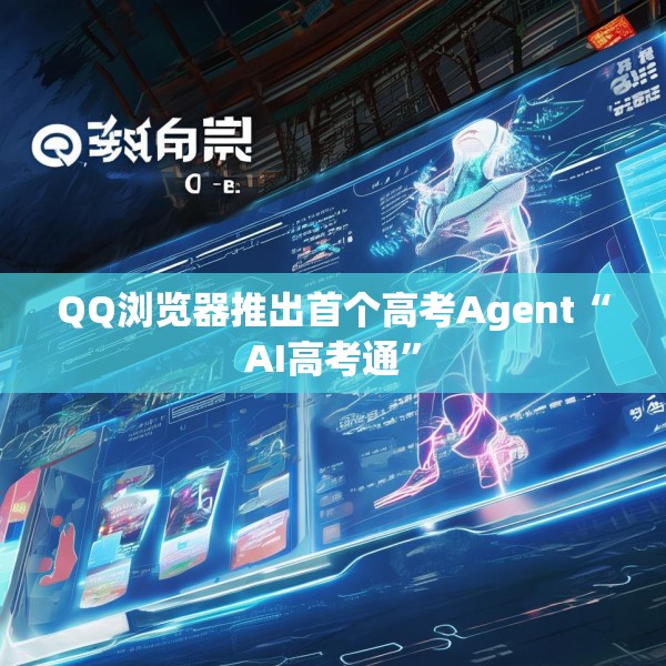 QQ浏览器推出首个高考Agent“AI高考通”