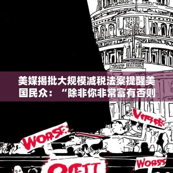 美媒揭批大规模减税法案提醒美国民众：“除非你非常富有否则将过得更糟”
