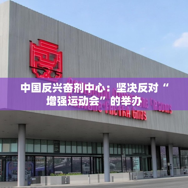 中国反兴奋剂中心：坚决反对“增强运动会”的举办