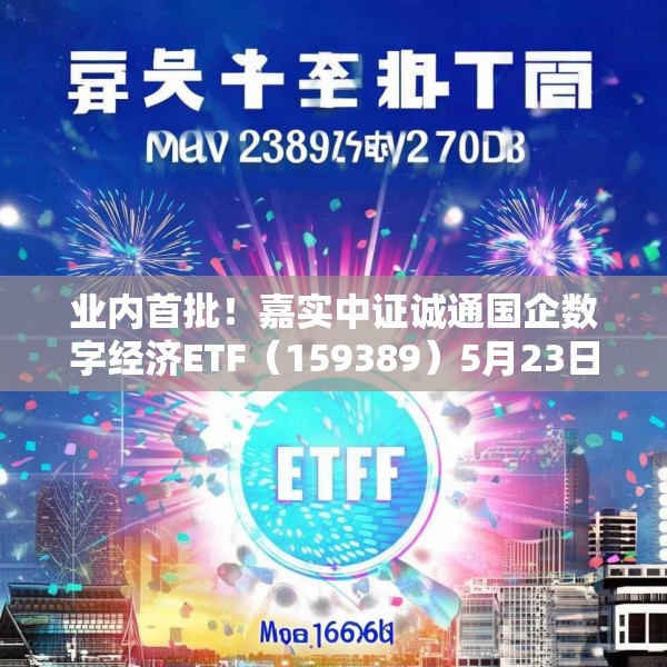 业内首批！嘉实中证诚通国企数字经济ETF（159389）5月23日成立