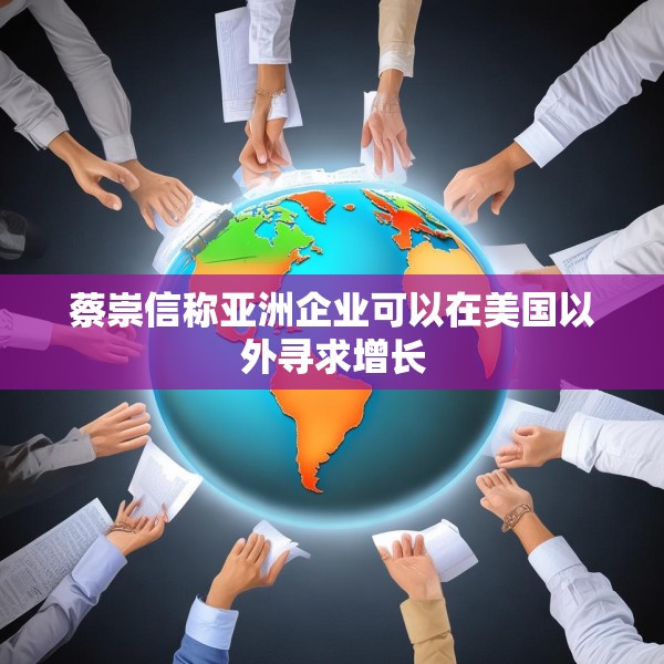 蔡崇信称亚洲企业可以在美国以外寻求增长