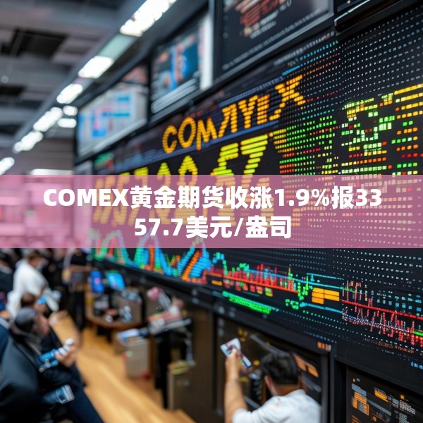 COMEX黄金期货收涨1.9%报3357.7美元/盎司