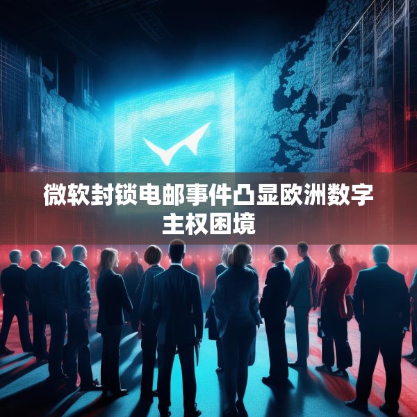 微软封锁电邮事件凸显欧洲数字主权困境