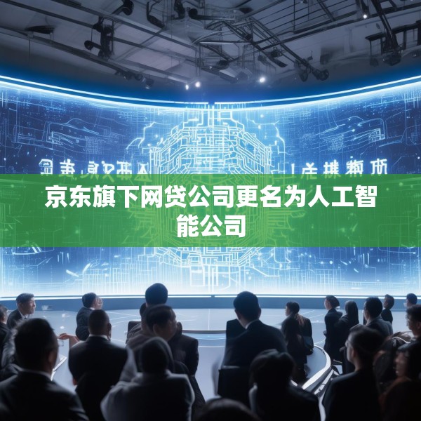 京东旗下网贷公司更名为人工智能公司