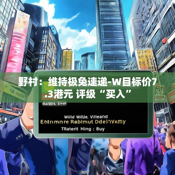 野村：维持极兔速递-W目标价7.3港元 评级“买入”