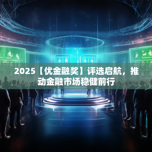 2025【优金融奖】评选启航，推动金融市场稳健前行