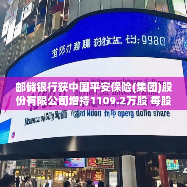 邮储银行获中国平安保险(集团)股份有限公司增持1109.2万股 每股作价约5.07港元