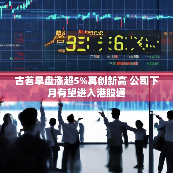 古茗早盘涨超5%再创新高 公司下月有望进入港股通
