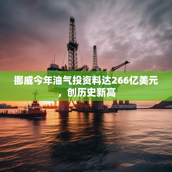 挪威今年油气投资料达266亿美元，创历史新高