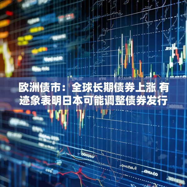 欧洲债市：全球长期债券上涨 有迹象表明日本可能调整债券发行