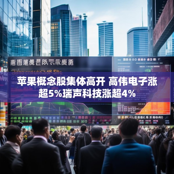 苹果概念股集体高开 高伟电子涨超5%瑞声科技涨超4%