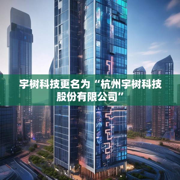 宇树科技更名为“杭州宇树科技股份有限公司”