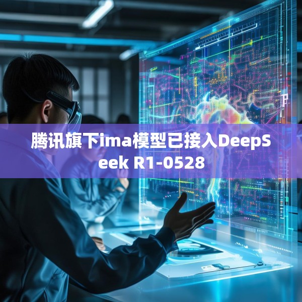 腾讯旗下ima模型已接入DeepSeek R1-0528