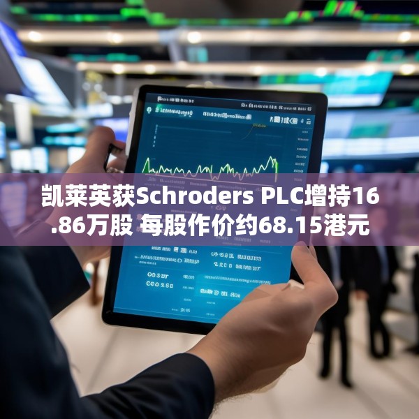 凯莱英获Schroders PLC增持16.86万股 每股作价约68.15港元