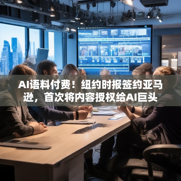 AI语料付费！纽约时报签约亚马逊，首次将内容授权给AI巨头