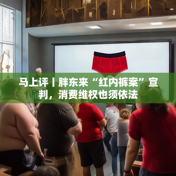 马上评丨胖东来“红内裤案”宣判，消费维权也须依法