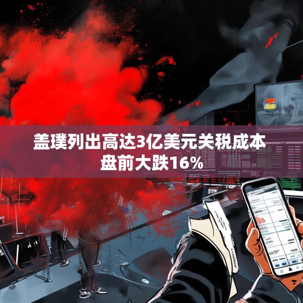 盖璞列出高达3亿美元关税成本 盘前大跌16%