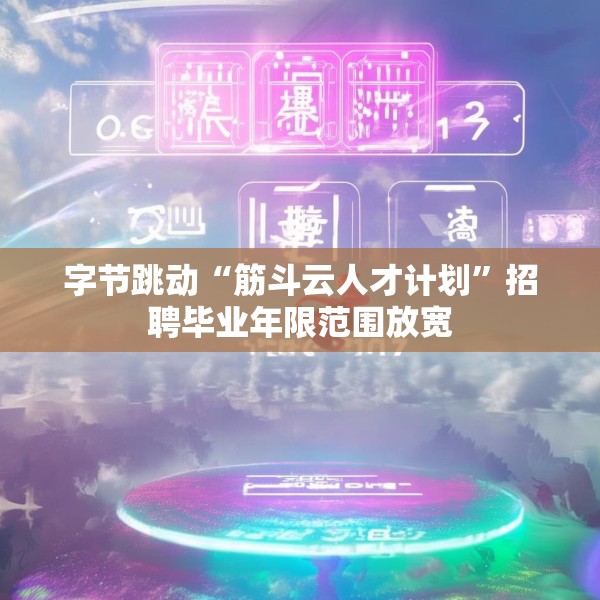 字节跳动“筋斗云人才计划”招聘毕业年限范围放宽