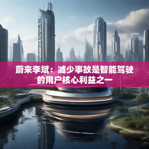 蔚来李斌：减少事故是智能驾驶的用户核心利益之一