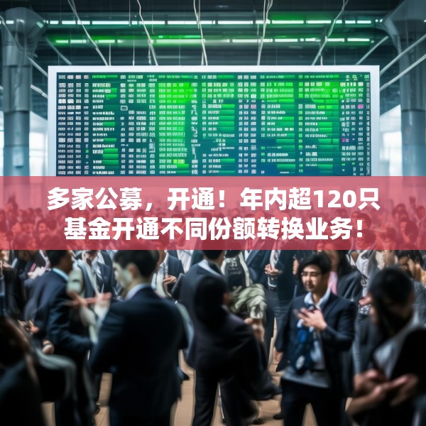 多家公募，开通！年内超120只基金开通不同份额转换业务！