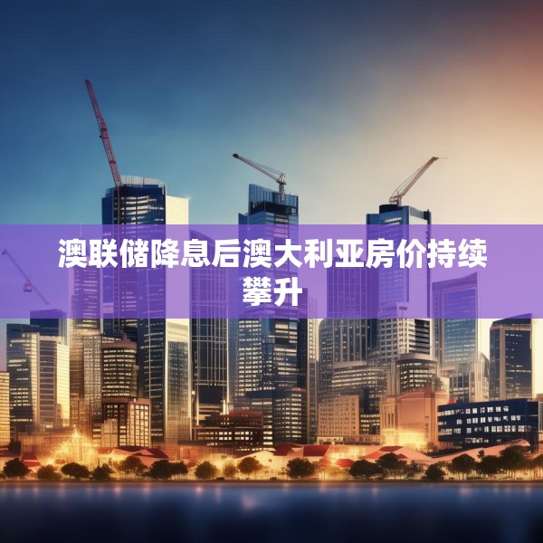 澳联储降息后澳大利亚房价持续攀升