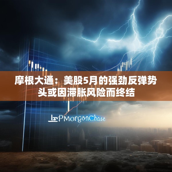 摩根大通：美股5月的强劲反弹势头或因滞胀风险而终结