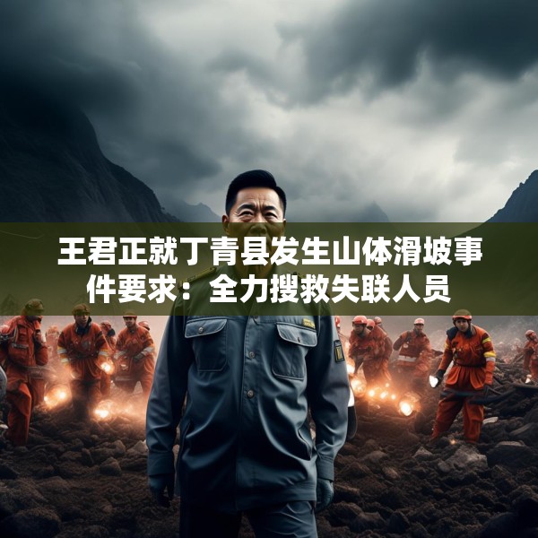 王君正就丁青县发生山体滑坡事件要求：全力搜救失联人员