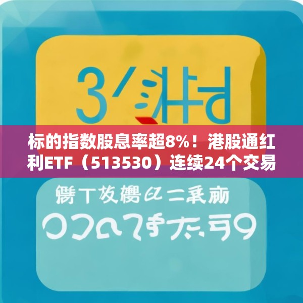 标的指数股息率超8%！港股通红利ETF（513530）连续24个交易日获资金净流入