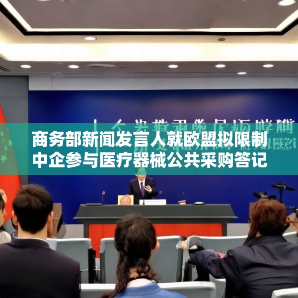 商务部新闻发言人就欧盟拟限制中企参与医疗器械公共采购答记者问