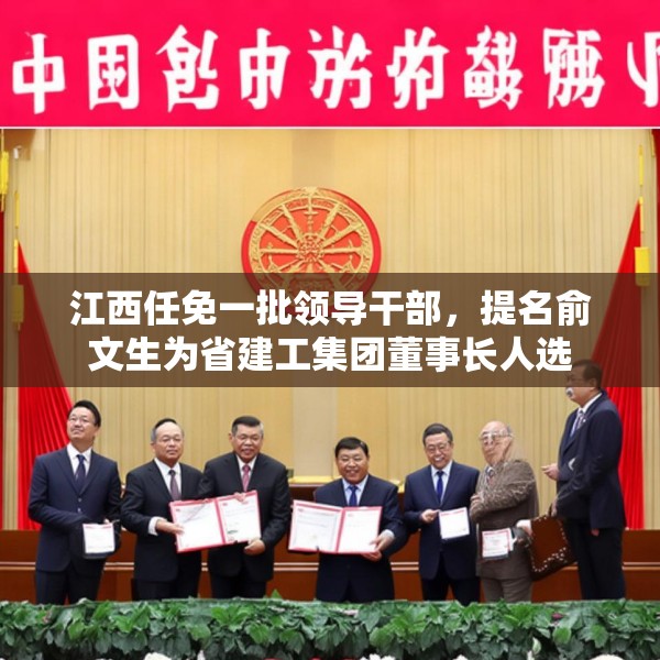 江西任免一批领导干部，提名俞文生为省建工集团董事长人选
