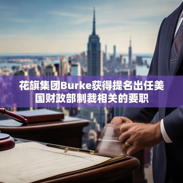 花旗集团Burke获得提名出任美国财政部制裁相关的要职