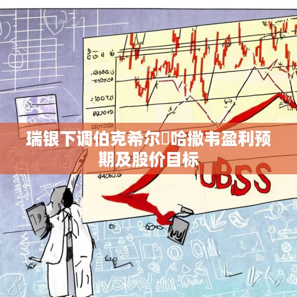 瑞银下调伯克希尔・哈撒韦盈利预期及股价目标