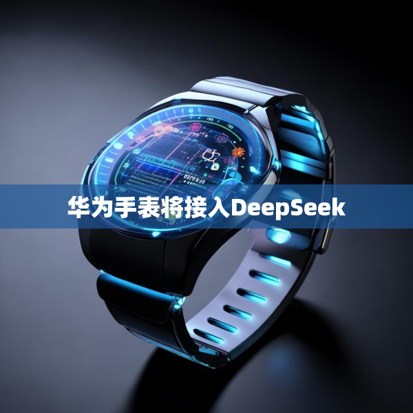 华为手表将接入DeepSeek